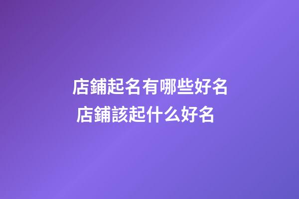 店鋪起名有哪些好名 店鋪該起什么好名-第1張-店鋪起名-玄機(jī)派